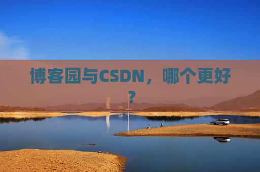 博客园与CSDN,哪个更好?
