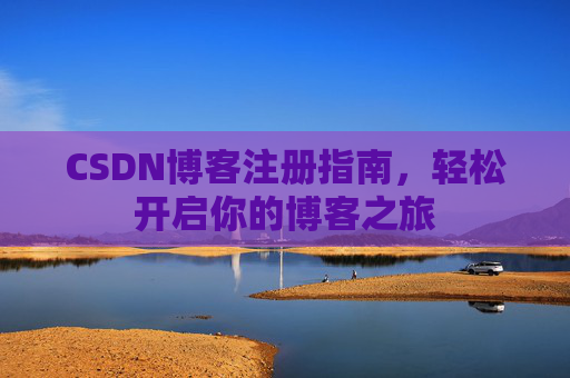 CSDN博客注册指南，轻松开启你的博客之旅